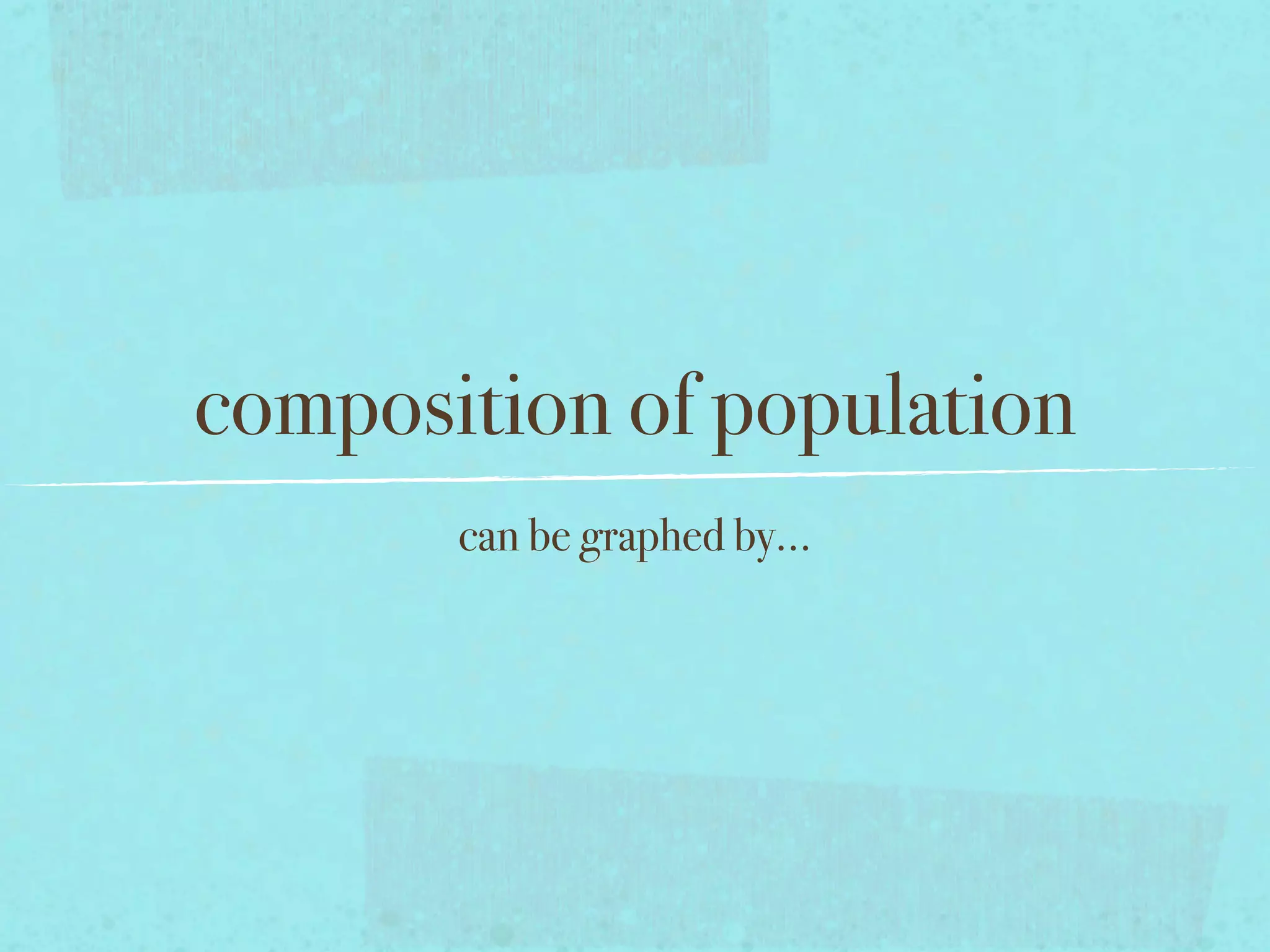 composition of population
can be graphed by...