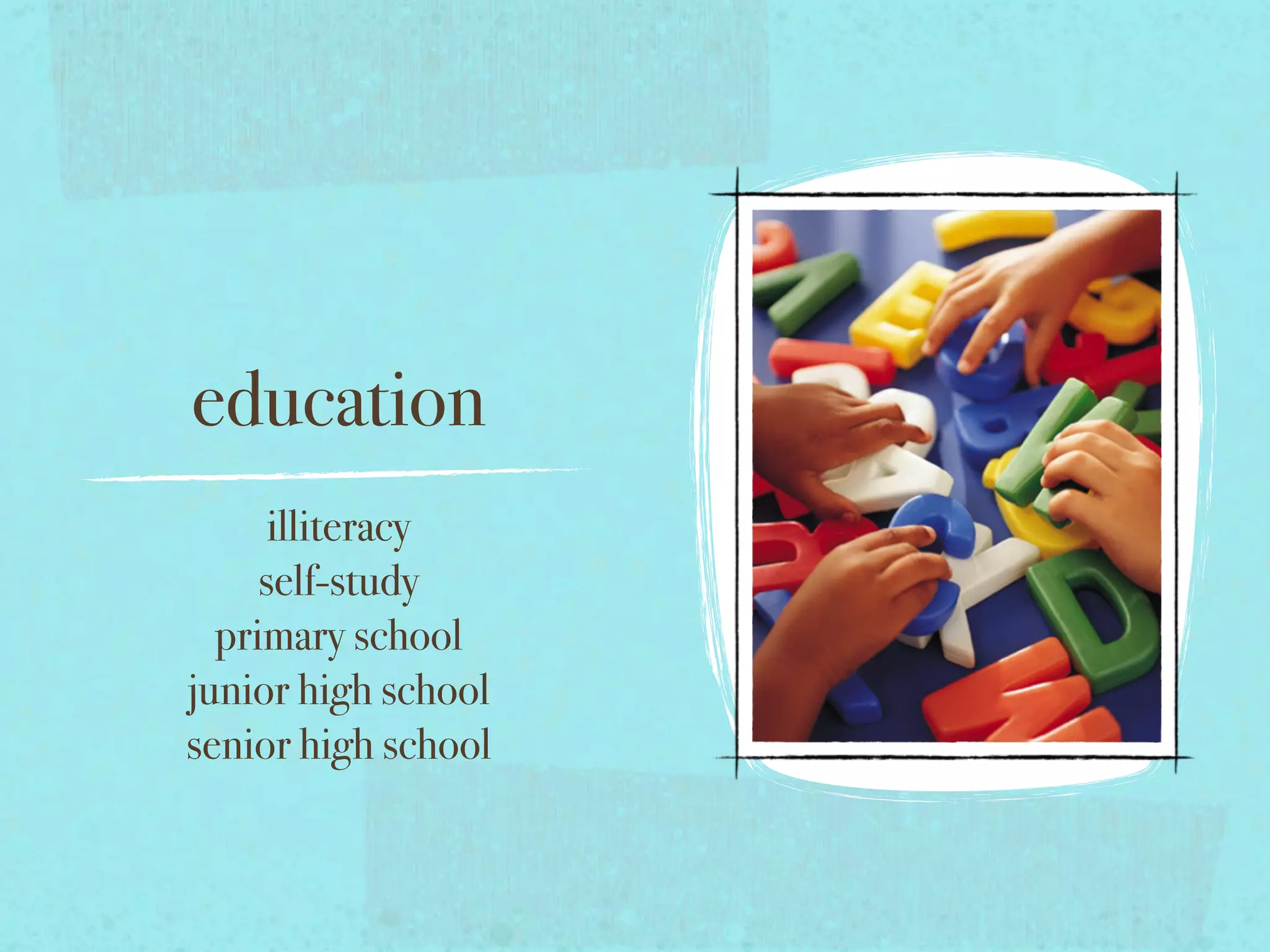 education
illiteracy
self-study
primary school
junior high school
senior high school