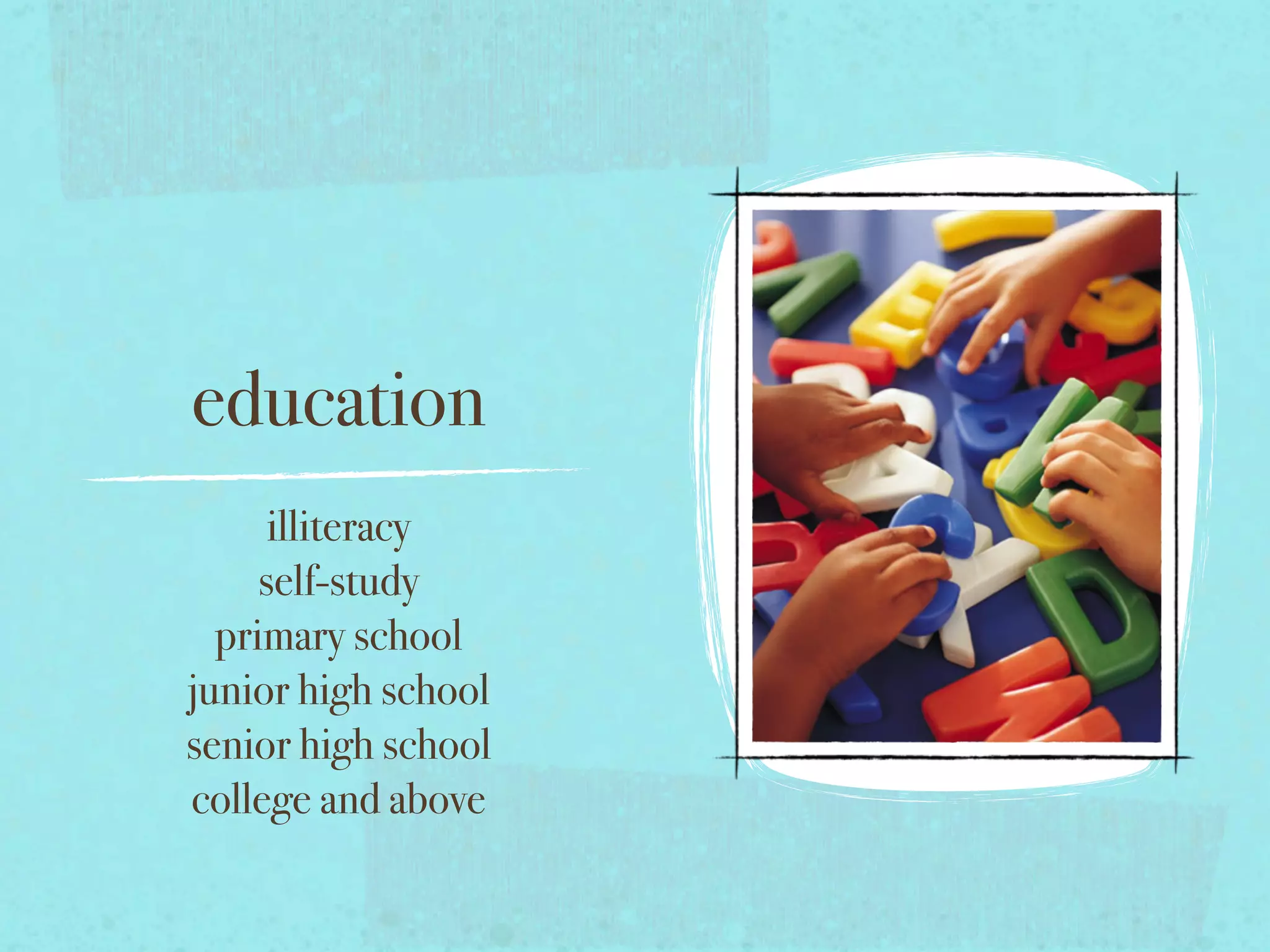 education
illiteracy
self-study
primary school
junior high school
senior high school
college and above