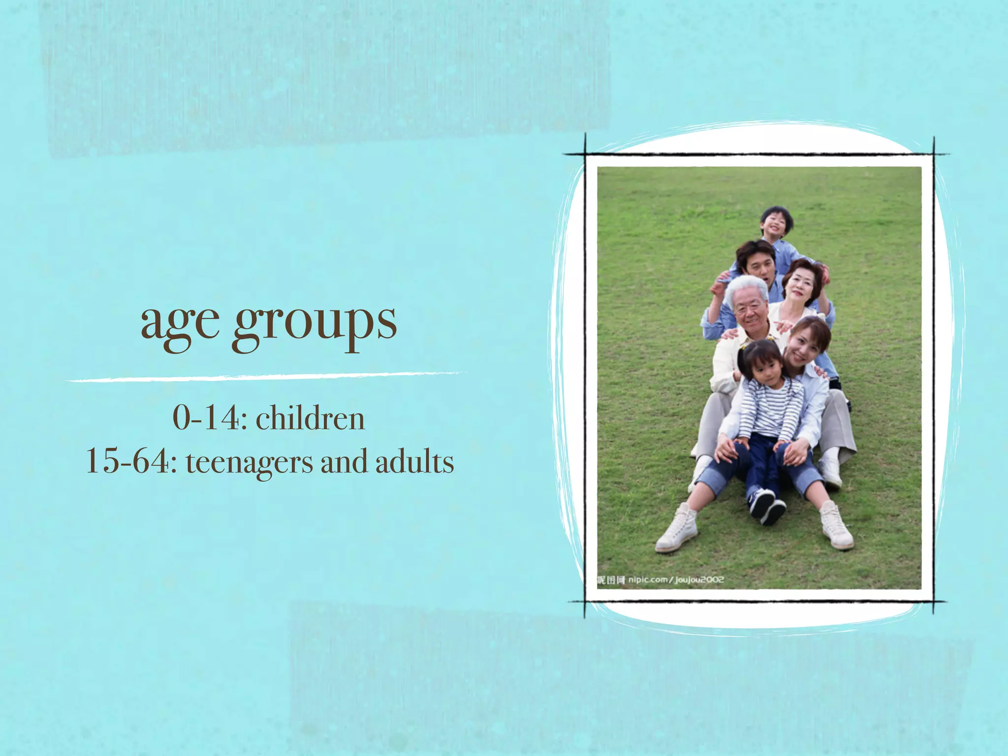 age groups
0-14: children
15-64: teenagers and adults