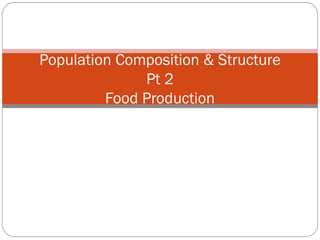 Population Composition & Structure Pt 2 Food Production 