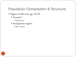 Population Composition & Structure Figures in the text, pp. 56-59 “ Frontier” Early factor Immigration magnets More recent 