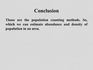 Conclusion
Those are the population counting methods. So,
which we can estimate abundance and density of
population in an area.
 