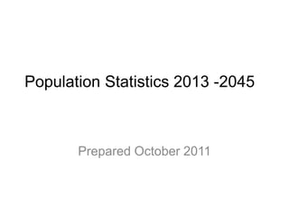 Population Statistics 2013 -2045



       Prepared October 2011
 