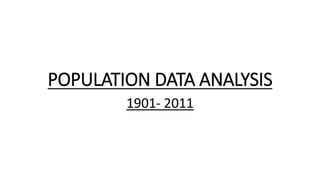POPULATION DATA ANALYSIS
1901- 2011
 