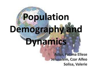 Population
Demography and
Dynamics
Adan, Fatima Ellese
Jerusalem, Czar Alfeo
Solisa, Valerie
 