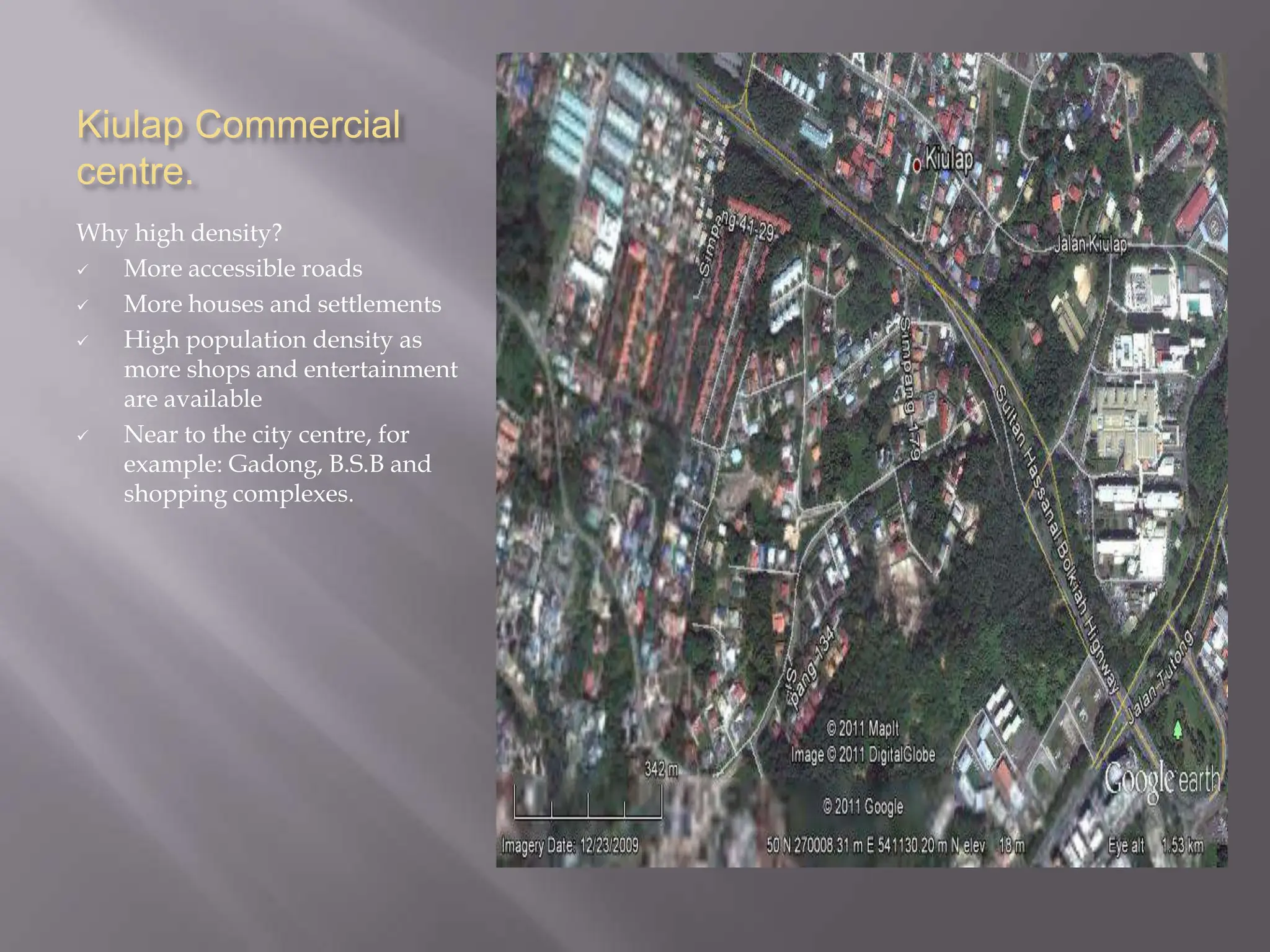Kiulap Commercial
centre.
Why high density?
  More accessible roads
  More houses and settlements
  High population density as
   more shops and entertainment
   are available
  Near to the city centre, for
   example: Gadong, B.S.B and
   shopping complexes.
 