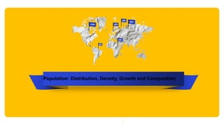 Population Graphic
25Bn
2Bn
115Bn 35Bn
45Bn
95Bn
Population: Distribution, Density, Growth and Composition
 