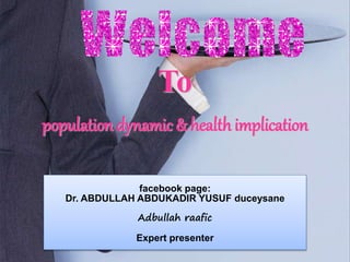 To
population dynamic & healthimplication
facebook page:
Dr. ABDULLAH ABDUKADIR YUSUF duceysane
Adbullah raafic
Expert presenter
 