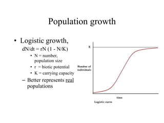 Population growth Logistic growth,  dN/dt = rN (1 - N/K) N = number,  population size r  = biotic potential K = carrying capacity Better represents  real  populations 