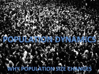 POPULATION DYNAMICS 
WHY POPULATION SIZE CHANGES 
 