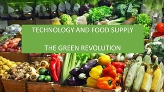 TECHNOLOGY AND FOOD SUPPLY
THE GREEN REVOLUTION
 