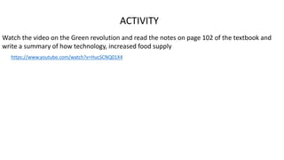 ACTIVITY
Watch the video on the Green revolution and read the notes on page 102 of the textbook and
write a summary of how technology, increased food supply
https://www.youtube.com/watch?v=HucSCNQ01X4
 