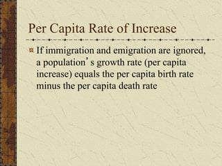 Per Capita Rate of Increase
If immigration and emigration are ignored,
a population’s growth rate (per capita
increase) equals the per capita birth rate
minus the per capita death rate
 