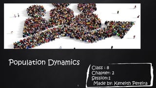 Population Dynamics
Class : 8
Chapter: 2
Session:1
Made by: Keneith Pereira1
 