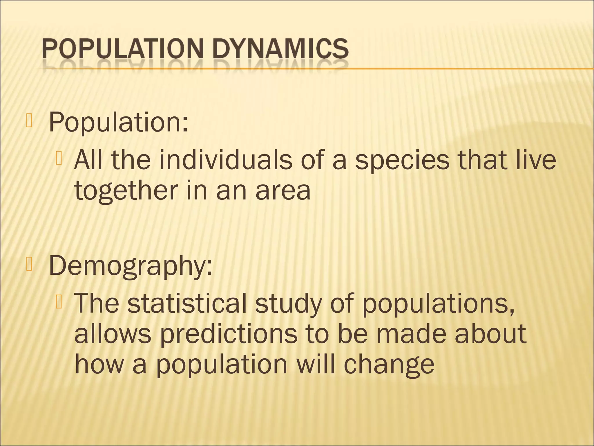 

Population:
 All the individuals of a species that live
together in an area



Demography:
 The statistical study of populations,
allows predictions to be made about
how a population will change

 