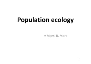 Population ecology
= Mansi R. More
1
 