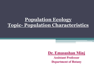 Population Ecology
Topic- Population Characteristics
Dr. Emasushan Minj
Assistant Professor
Department of Botany
 
