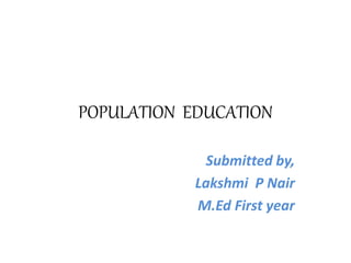 POPULATION EDUCATION
Submitted by,
Lakshmi P Nair
M.Ed First year
 