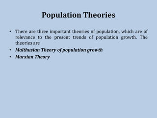 Population Theories
• There are three important theories of population, which are of
relevance to the present trends of population growth. The
theories are
• Malthusian Theory of population growth
• Marxian Theory
 