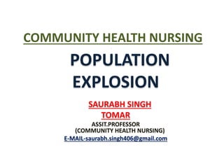 POPULATION
EXPLOSION
SAURABH SINGH
TOMAR
ASSIT.PROFESSOR
(COMMUNITY HEALTH NURSING)
E-MAIL-saurabh.singh406@gmail.com
COMMUNITY HEALTH NURSING
 