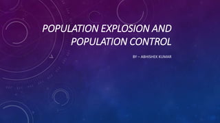 POPULATION EXPLOSION AND
POPULATION CONTROL
BY – ABHISHEK KUMAR
 