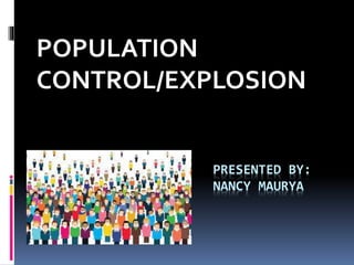 PRESENTED BY:
NANCY MAURYA
POPULATION
CONTROL/EXPLOSION
 