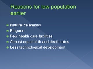  Natural calamities
 Plagues
 Few health care facilities
 Almost equal birth and death rates
 Less technological development
 