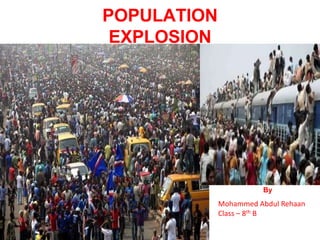 POPULATION
EXPLOSION
CAUSES, CONSEQUENCES &
MEASURE
By
Mohammed Abdul Rehaan
Class – 8th B
 