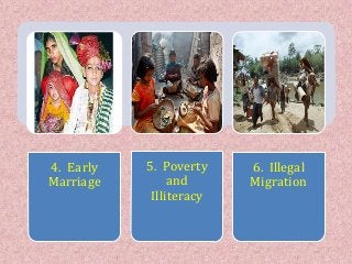 4. Early
Marriage
5. Poverty
and
Illiteracy
6. Illegal
Migration
 