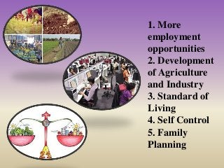 1. More
employment
opportunities
2. Development
of Agriculture
and Industry
3. Standard of
Living
4. Self Control
5. Family
Planning
 