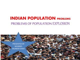 INDIAN POPULATION PROBLEMS
PROBLEMS OF POPULATION EXPLOSION
PRESENTED BY
MUNNES
MUNEER SHAH
 