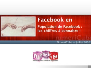 Facebook / France
Population de Facebook :
les chiffres à connaître !


           NumeriCube — Juillet 2010




                                   1
 