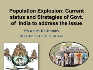 Population Explosion: Current
status and Strategies of Govt.
of India to address the issue
Presenter- Dr. Jitendra
Moderator- Dr. G. S. Meena
 