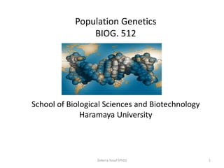 Population Genetics
BIOG. 512
School of Biological Sciences and Biotechnology
Haramaya University
1
Zekeria Yusuf (PhD)
 