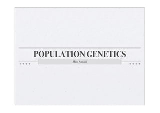 POPULATION GENETICS
        Miss Amlani
 