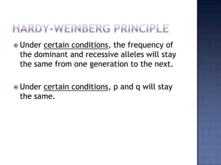  Undercertain conditions, the frequency of
 the dominant and recessive alleles will stay
 the same from one generation to the next.

 Undercertain conditions, p and q will stay
 the same.
 