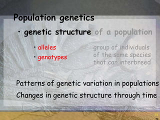73
73
Population genetics
• genetic structure of a population
group of individuals
of the same species
that can interbreed
• alleles
• genotypes
Patterns of genetic variation in populations
Changes in genetic structure through time
 