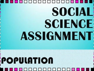 SOCIAL
SCIENCE
ASSIGNMENT
POPULATION

 