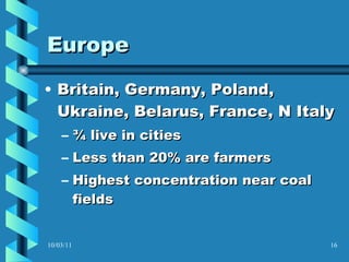 Europe Britain, Germany, Poland, Ukraine, Belarus, France, N Italy  ¾ live in cities Less than 20% are farmers Highest concentration near coal fields 10/03/11 