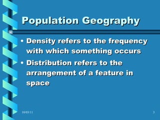 Population Geography Density refers to the frequency with which something occurs Distribution refers to the arrangement of a feature in space 10/03/11 