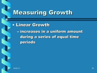 Measuring Growth Linear Growth increases in a uniform amount during a series of equal time periods  10/03/11 