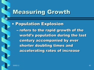 Measuring Growth Population Explosion refers to the rapid growth of the world’s population during the last century accompanied by ever shorter doubling times and accelerating rates of increase  10/03/11 