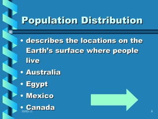 Population Distribution describes the locations on the Earth’s surface where people live  Australia Egypt Mexico Canada 10/03/11 