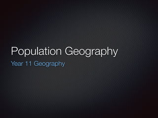 Population Geography
Year 11 Geography
 