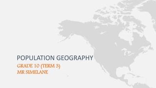 GRADE 10 (TERM 3)
MR SIMELANE
POPULATION GEOGRAPHY
 