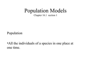 Population Models
                   Chapter 16.1 section 1




Population

•All the individuals of a species in one place at
one time.
 