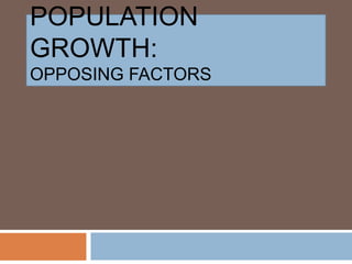 POPULATION GROWTH:
OPPOSING FACTORS
 