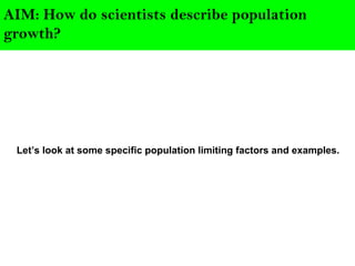 AIM: How do scientists describe population
growth?
Let’s look at some specific population limiting factors and examples.
 