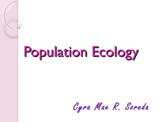 Population EcologyPopulation Ecology
Cyra Mae R. Soreda
 